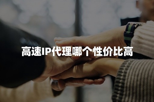 高速IP代理哪个性价比高