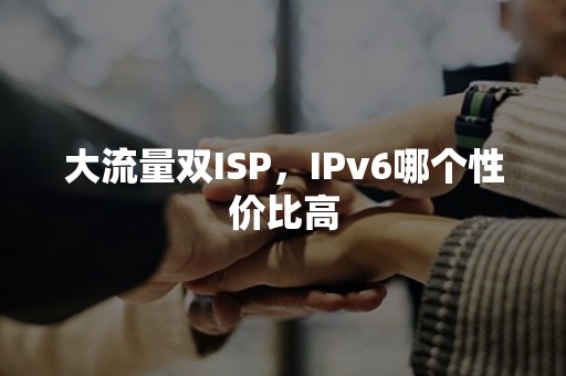 大流量双ISP，IPv6哪个性价比高