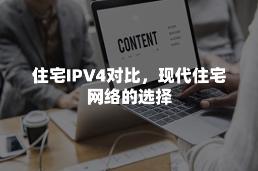 住宅IPV4对比，现代住宅网络的选择