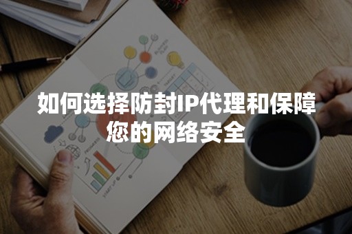 如何选择防封IP代理和保障您的网络安全