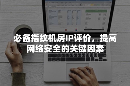 必备指纹机房IP评价，提高网络安全的关键因素