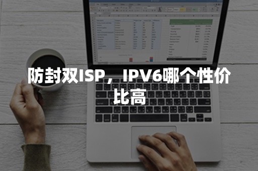 防封双ISP，IPV6哪个性价比高