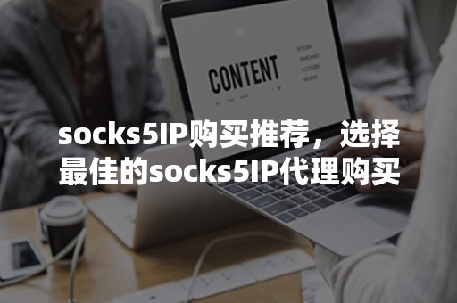 socks5IP购买推荐，选择最佳的socks5IP代理购买方式