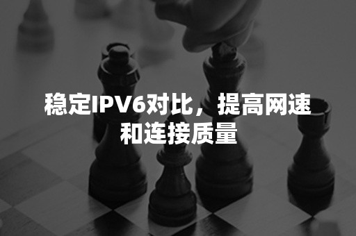 稳定IPV6对比，提高网速和连接质量