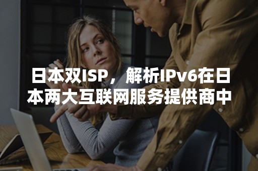 日本双ISP，解析IPv6在日本两大互联网服务提供商中的应用