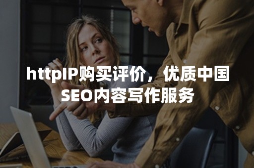 httpIP购买评价，优质中国SEO内容写作服务