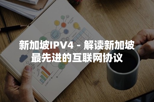 新加坡IPV4 - 解读新加坡最先进的互联网协议