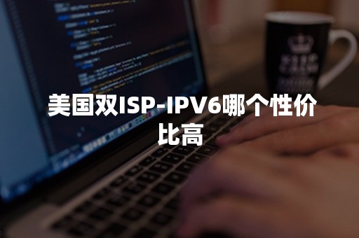  美国双ISP-IPV6哪个性价比高