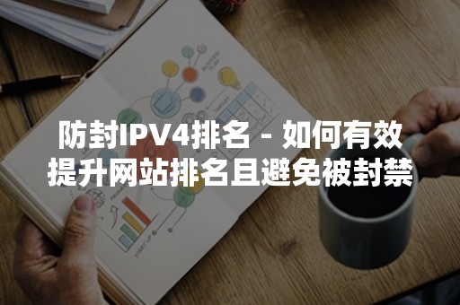 防封IPV4排名 - 如何有效提升网站排名且避免被封禁