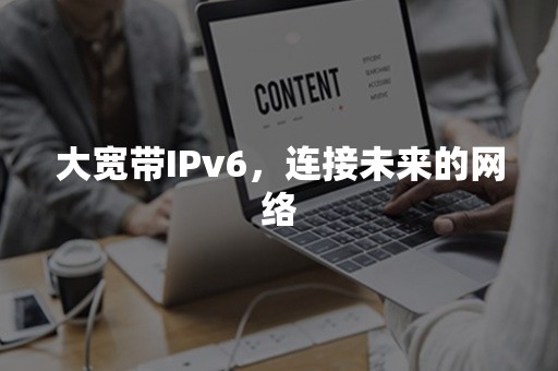 大宽带IPv6，连接未来的网络