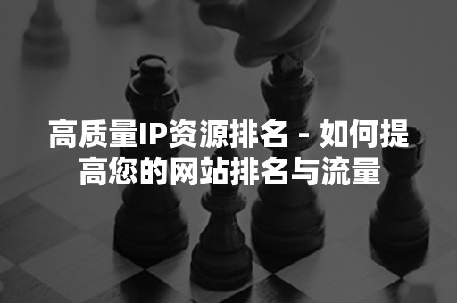 高质量IP资源排名 - 如何提高您的网站排名与流量