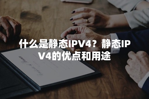 什么是静态IPV4？静态IPV4的优点和用途