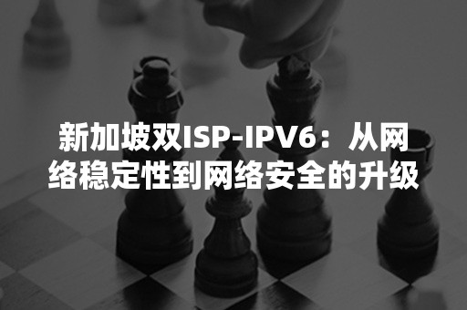 新加坡双ISP-IPV6：从网络稳定性到网络安全的升级之路