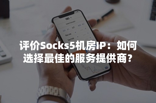 评价Socks5机房IP：如何选择最佳的服务提供商？