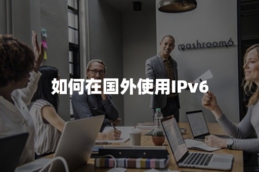 如何在国外使用IPv6