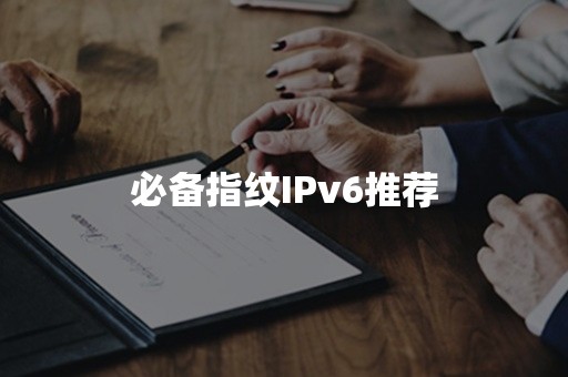 必备指纹IPv6推荐