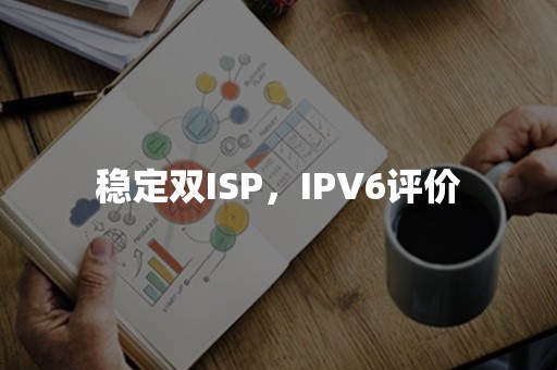 稳定双ISP，IPV6评价