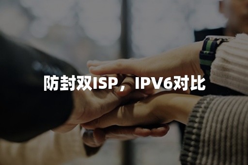 防封双ISP，IPV6对比