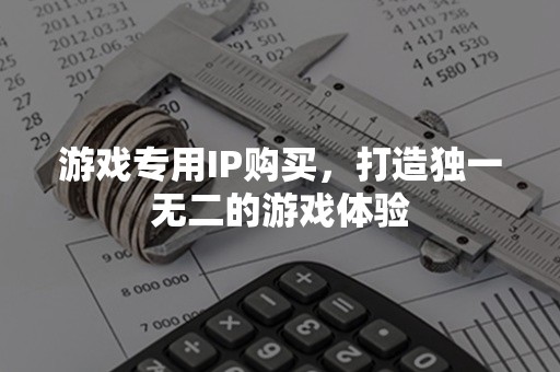 游戏专用IP购买，打造独一无二的游戏体验