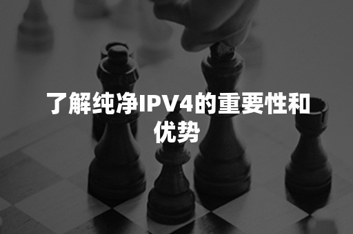 了解纯净IPV4的重要性和优势