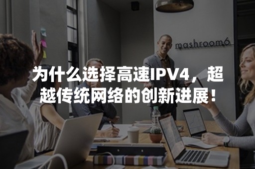 为什么选择高速IPV4，超越传统网络的创新进展！