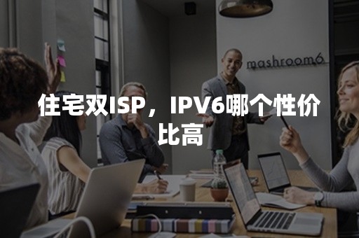 住宅双ISP，IPV6哪个性价比高