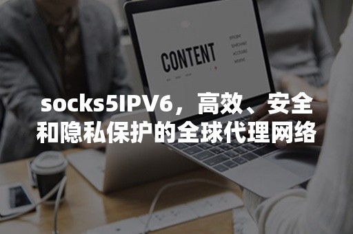 socks5IPV6，高效、安全和隐私保护的全球代理网络