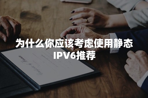 为什么你应该考虑使用静态IPV6推荐