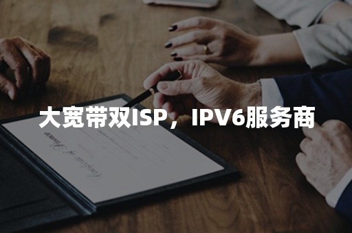 大宽带双ISP，IPV6服务商