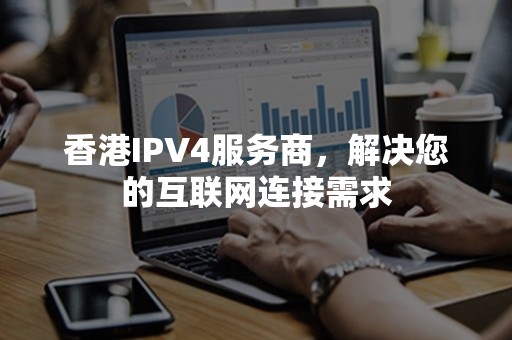 香港IPV4服务商，解决您的互联网连接需求