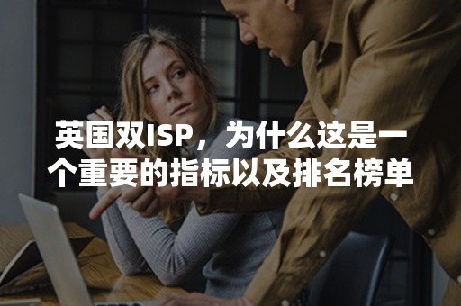 英国双ISP，为什么这是一个重要的指标以及排名榜单如何揭示互联网发展