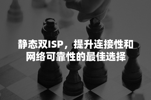 静态双ISP，提升连接性和网络可靠性的最佳选择