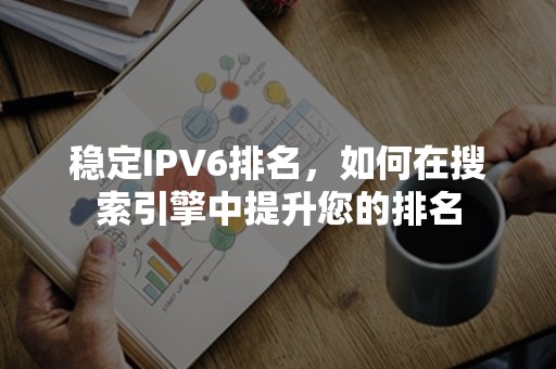 稳定IPV6排名，如何在搜索引擎中提升您的排名