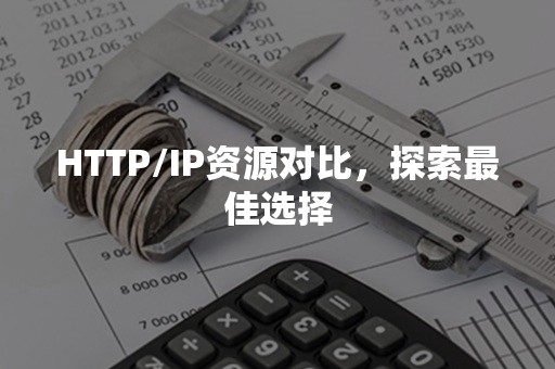 HTTP/IP资源对比，探索最佳选择