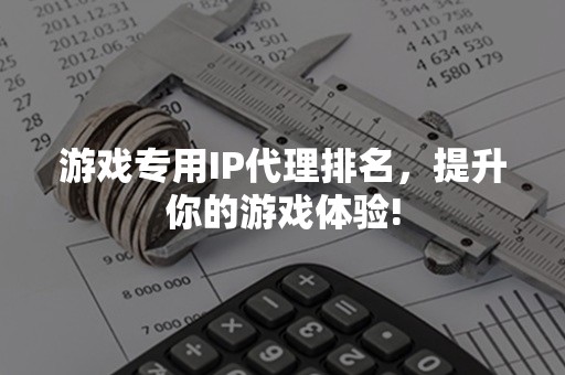 游戏专用IP代理排名，提升你的游戏体验!