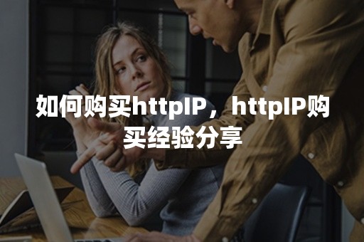 如何购买httpIP，httpIP购买经验分享