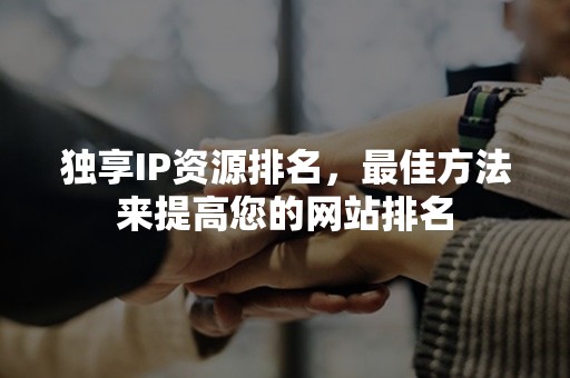 独享IP资源排名，最佳方法来提高您的网站排名