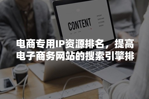 电商专用IP资源排名，提高电子商务网站的搜索引擎排名的关键