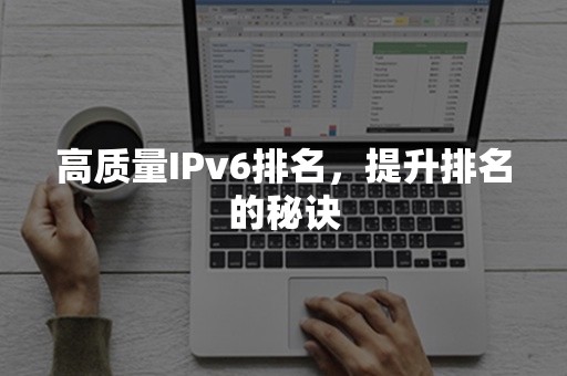 高质量IPv6排名，提升排名的秘诀