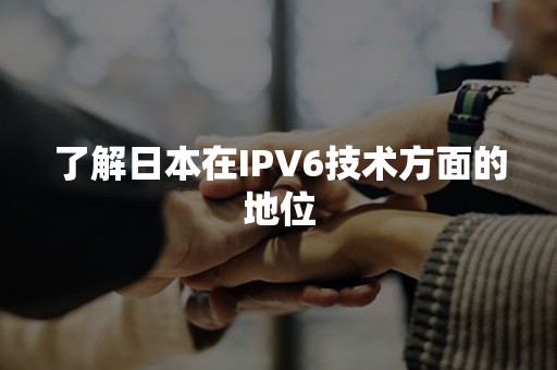 了解日本在IPV6技术方面的地位