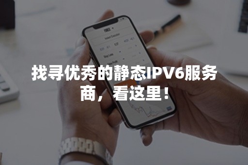 找寻优秀的静态IPV6服务商，看这里！