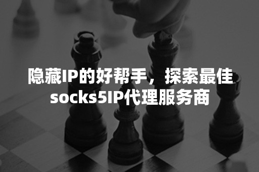 隐藏IP的好帮手，探索最佳socks5IP代理服务商