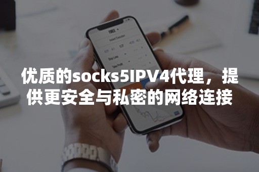 优质的socks5IPV4代理，提供更安全与私密的网络连接