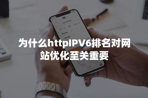 为什么httpIPV6排名对网站优化至关重要