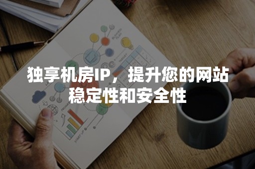 独享机房IP，提升您的网站稳定性和安全性