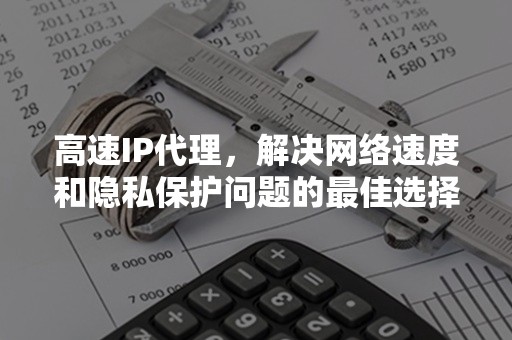 高速IP代理，解决网络速度和隐私保护问题的最佳选择