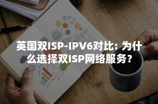 英国双ISP-IPV6对比: 为什么选择双ISP网络服务？