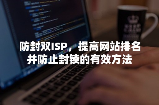 防封双ISP，提高网站排名并防止封锁的有效方法