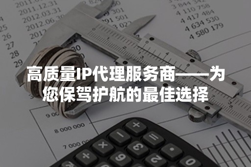 高质量IP代理服务商——为您保驾护航的最佳选择