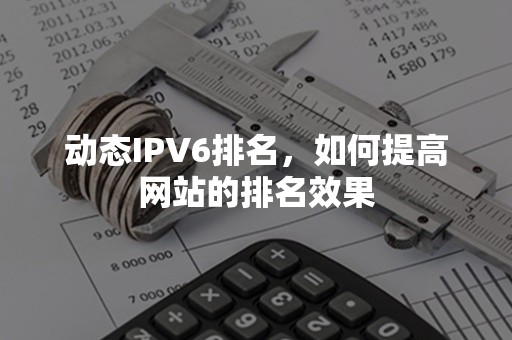 动态IPV6排名，如何提高网站的排名效果